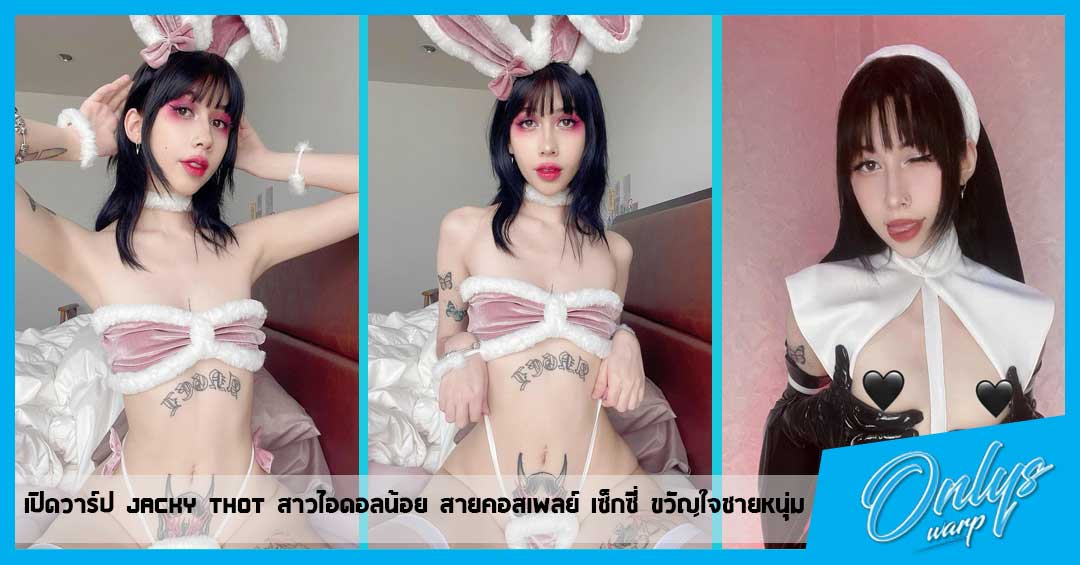 เปิดวาร์ป Jacky thot สาวไอดอลน้อย สายคอสเพลย์ เซ็กซี่ ขวัญใจชายหนุ่ม