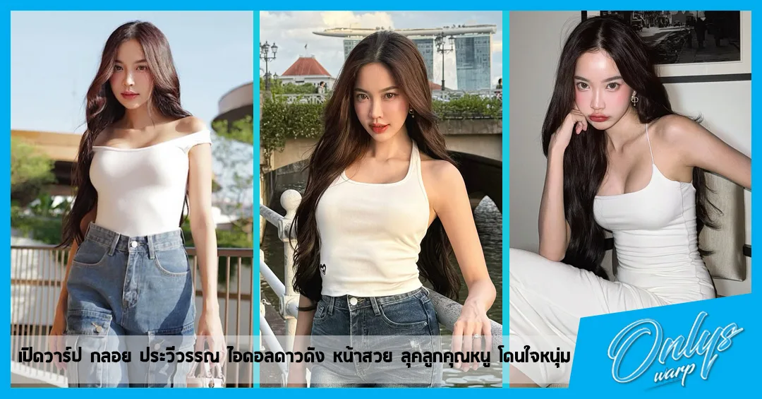 เปิดวาร์ป กลอย ประวีวรรณ ไอดอลดาวดัง หน้าสวย ลุคลูกคุณหนู โดนใจหนุ่ม