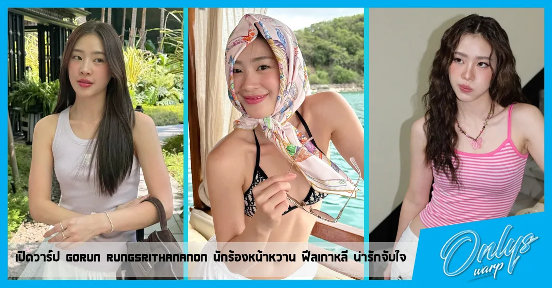 เปิดวาร์ป Gorun Rungsrithananon นักร้องหน้าหวาน ฟีลเกาหลี น่ารักจับใจ