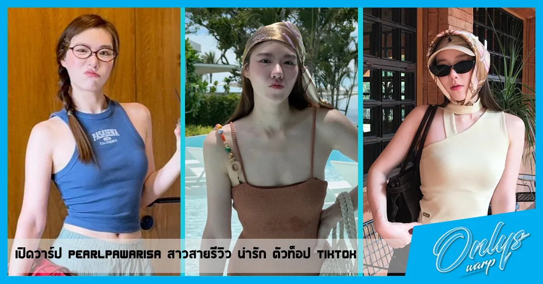เปิดวาร์ป pearlpawarisa สาวสายรีวิว น่ารัก ตัวท็อป tiktok